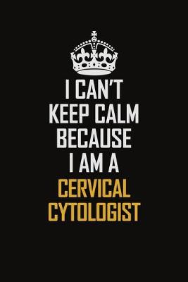 Book cover for I Can't Keep Calm Because I Am A Cervical Cytologist