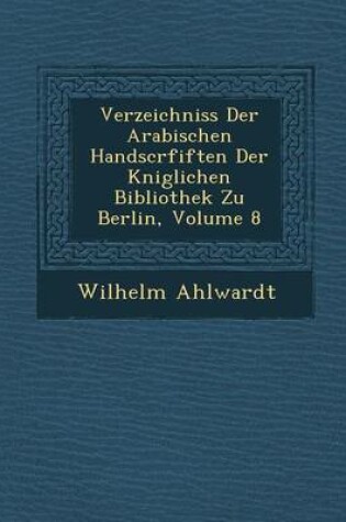 Cover of Verzeichniss Der Arabischen Handscrfiften Der K Niglichen Bibliothek Zu Berlin, Volume 8