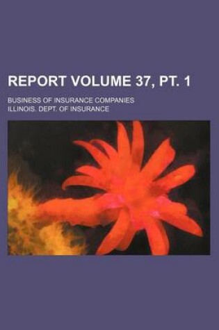 Cover of Report Volume 37, PT. 1; Business of Insurance Companies