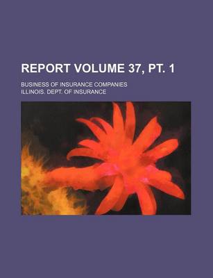 Book cover for Report Volume 37, PT. 1; Business of Insurance Companies