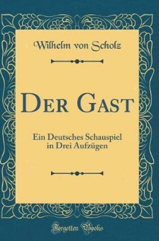 Cover of Der Gast: Ein Deutsches Schauspiel in Drei Aufzügen (Classic Reprint)