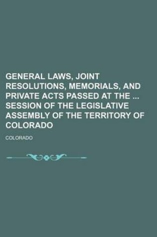 Cover of General Laws, Joint Resolutions, Memorials, and Private Acts Passed at the Session of the Legislative Assembly of the Territory of Colorado