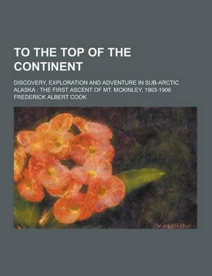 Book cover for To the Top of the Continent; Discovery, Exploration and Adventure in Sub-Arctic Alaska