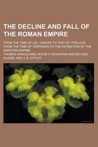 Cover of The Decline and Fall of the Roman Empire; From the Time of Jul. Caesar to That of Vitellius, from the Time of Vespasian to the Extinction of the Weste