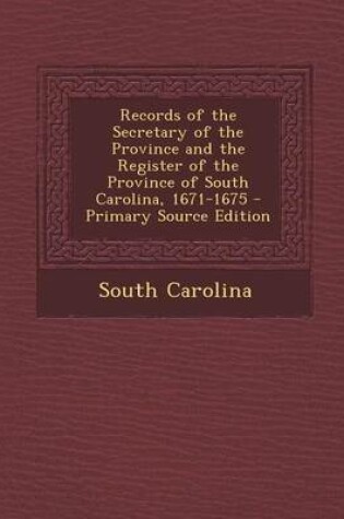 Cover of Records of the Secretary of the Province and the Register of the Province of South Carolina, 1671-1675 - Primary Source Edition