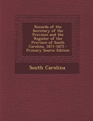 Book cover for Records of the Secretary of the Province and the Register of the Province of South Carolina, 1671-1675 - Primary Source Edition