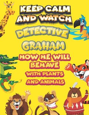 Book cover for keep calm and watch detective Graham how he will behave with plant and animals