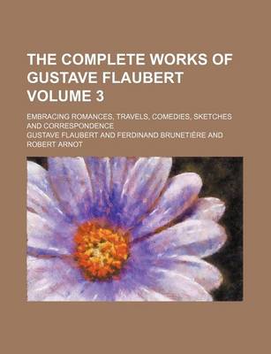 Book cover for The Complete Works of Gustave Flaubert Volume 3; Embracing Romances, Travels, Comedies, Sketches and Correspondence