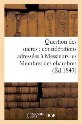 Cover of Question Des Sucres: Considérations Adressées À Messieurs Les Membres Des Chambres