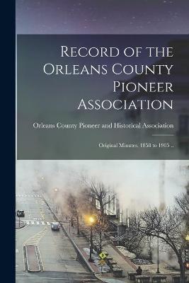 Book cover for Record of the Orleans County Pioneer Association; Original Minutes, 1858 to 1905 ..