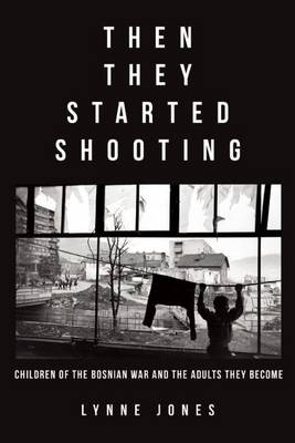 Cover of Then They Started Shooting: Children of the Bosnian War and the Adults They Become