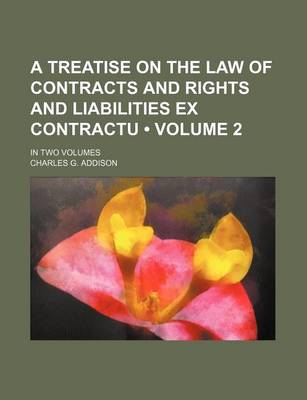 Book cover for A Treatise on the Law of Contracts and Rights and Liabilities Ex Contractu (Volume 2 ); In Two Volumes