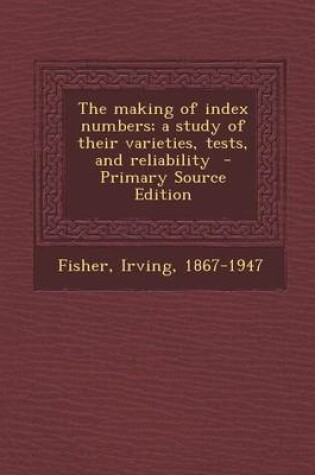 Cover of The Making of Index Numbers; A Study of Their Varieties, Tests, and Reliability - Primary Source Edition