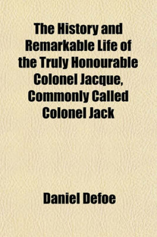 Cover of The History and Remarkable Life of the Truly Honourable Colonel Jacque, Commonly Called Colonel Jack (Volume 1)