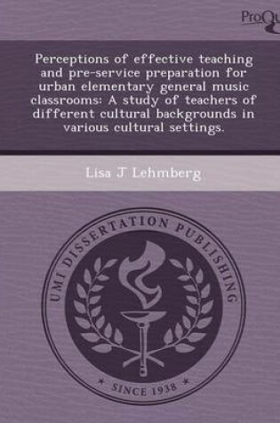 Cover of Perceptions of Effective Teaching and Pre-Service Preparation for Urban Elementary General Music Classrooms: A Study of Teachers of Different Cultural