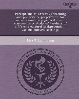 Book cover for Perceptions of Effective Teaching and Pre-Service Preparation for Urban Elementary General Music Classrooms: A Study of Teachers of Different Cultural