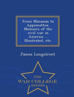 Book cover for From Manassas to Appomattox. Memoirs of the Civil War in America ... Illustrated, Etc. - War College Series