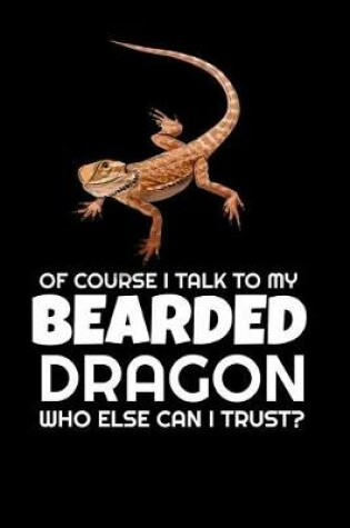 Cover of of Course I Talk To My Bearded Dragon Who Else Can I Trust?