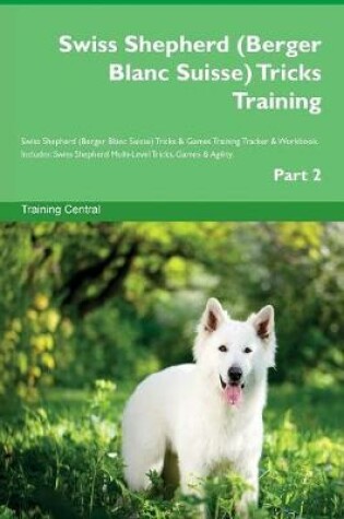 Cover of Swiss Shepherd (Berger Blanc Suisse) Tricks Training Swiss Shepherd (Berger Blanc Suisse) Tricks & Games Training Tracker & Workbook. Includes