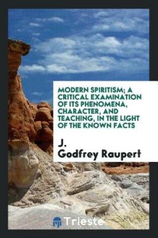 Cover of Modern Spiritism; A Critical Examination of Its Phenomena, Character, and Teaching, in the Light of the Known Facts