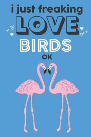 Cover of I Just Freaking Love Birds Ok
