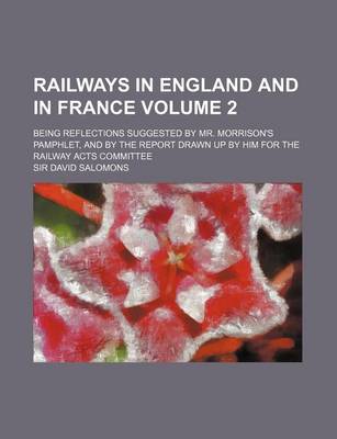 Book cover for Railways in England and in France; Being Reflections Suggested by Mr. Morrison's Pamphlet, and by the Report Drawn Up by Him for the Railway Acts Comm