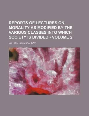 Book cover for Reports of Lectures on Morality as Modified by the Various Classes Into Which Society Is Divided (Volume 2)