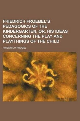 Cover of Friedrich Froebel's Pedagogics of the Kindergarten, Or, His Ideas Concerning the Play and Playthings of the Child