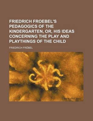 Book cover for Friedrich Froebel's Pedagogics of the Kindergarten, Or, His Ideas Concerning the Play and Playthings of the Child