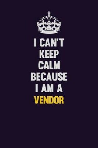 Cover of I Can't Keep Calm Because I Am A Vendor