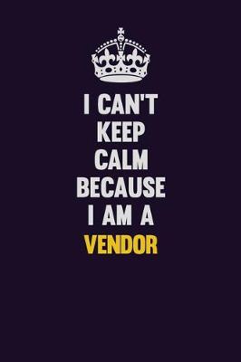 Book cover for I Can't Keep Calm Because I Am A Vendor