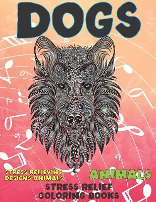 Book cover for Stress Relief Coloring Books - Animals - Stress Relieving Designs Animals - Dogs