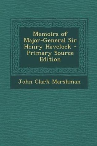 Cover of Memoirs of Major-General Sir Henry Havelock - Primary Source Edition