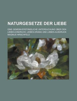 Book cover for Naturgesetze Der Liebe; Eine Gemeinverstandliche Untersuchung Uber Den Liebes-Eindruck, Liebes-Drang Und Liebes-Ausdruck