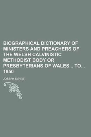 Cover of Biographical Dictionary of Ministers and Preachers of the Welsh Calvinistic Methodist Body or Presbyterians of Wales to 1850