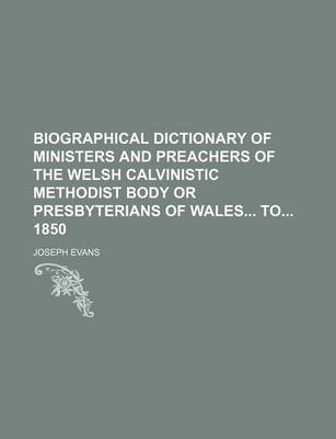 Book cover for Biographical Dictionary of Ministers and Preachers of the Welsh Calvinistic Methodist Body or Presbyterians of Wales to 1850