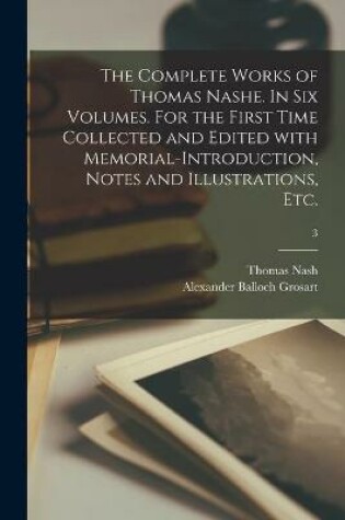 Cover of The Complete Works of Thomas Nashe. In Six Volumes. For the First Time Collected and Edited With Memorial-introduction, Notes and Illustrations, Etc.; 3