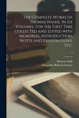 Book cover for The Complete Works of Thomas Nashe. In Six Volumes. For the First Time Collected and Edited With Memorial-introduction, Notes and Illustrations, Etc.; 3