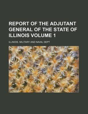 Book cover for Report of the Adjutant General of the State of Illinois Volume 1