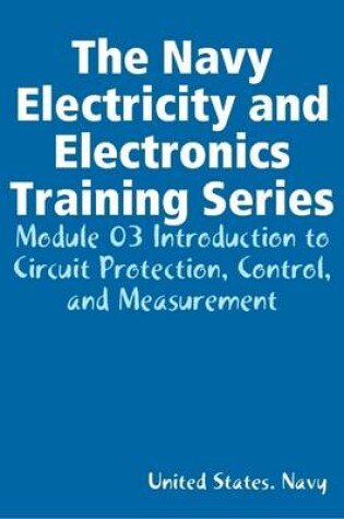 Cover of The Navy Electricity and Electronics Training Series: Module 03 Introduction to Circuit Protection, Control, and Measurement