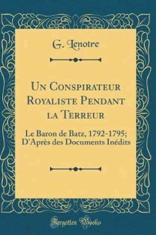 Cover of Un Conspirateur Royaliste Pendant la Terreur: Le Baron de Batz, 1792-1795; D'Après des Documents Inédits (Classic Reprint)