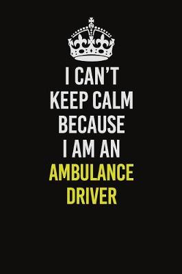 Book cover for I Can�t Keep Calm Because I Am An Ambulance driver