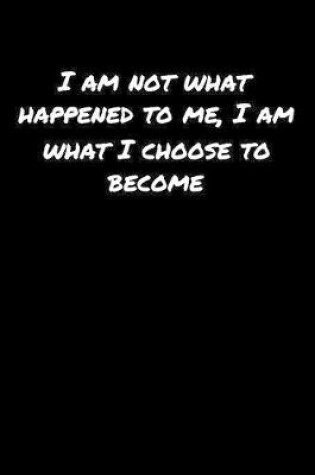 Cover of I Am Not What Happened To Me I Am What I Choose To Become