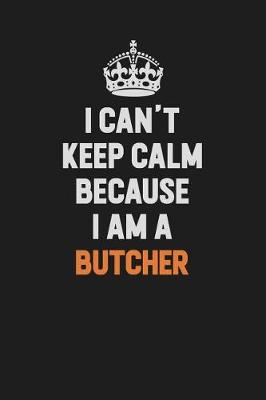 Book cover for I Can't Keep Calm Because I Am A Butcher