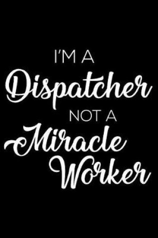 Cover of I'm a Dispatcher Not a Miracle Worker