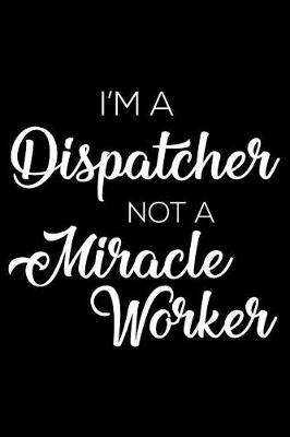 Book cover for I'm a Dispatcher Not a Miracle Worker