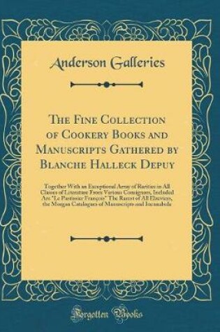 Cover of The Fine Collection of Cookery Books and Manuscripts Gathered by Blanche Halleck Depuy: Together With an Exceptional Array of Rarities in All Classes of Literature From Various Consignors, Included Are "Le Pastissier François" The Rarest of All Elzeviers,