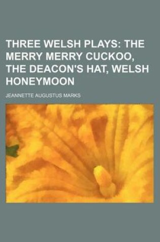 Cover of Three Welsh Plays; The Merry Merry Cuckoo, the Deacon's Hat, Welsh Honeymoon