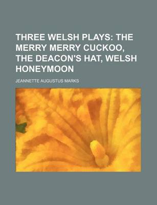 Book cover for Three Welsh Plays; The Merry Merry Cuckoo, the Deacon's Hat, Welsh Honeymoon