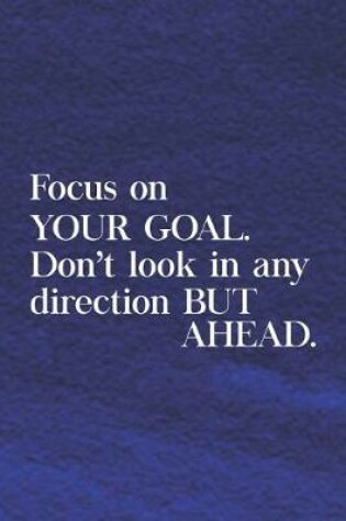 Cover of Focus On Your Goal. Don't Look In Any Direction But Ahead